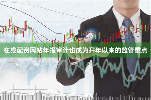 在线配资网站　　年报审计也成为开年以来的监管重点