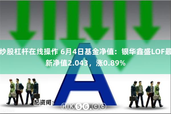 炒股杠杆在线操作 6月4日基金净值：银华鑫盛LOF最新净值2.043，涨0.89%