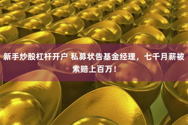 新手炒股杠杆开户 私募状告基金经理，七千月薪被索赔上百万！