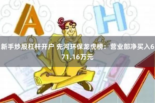新手炒股杠杆开户 先河环保龙虎榜：营业部净买入671.16万元