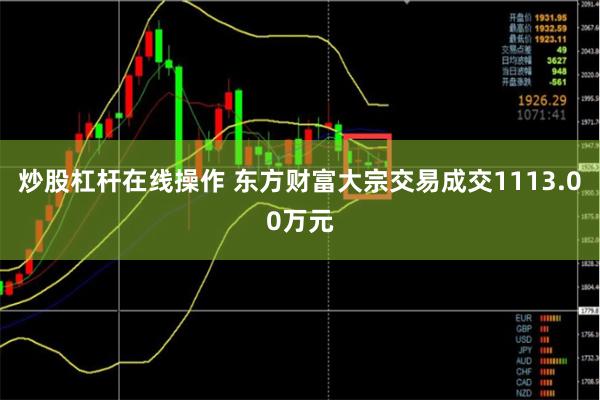 炒股杠杆在线操作 东方财富大宗交易成交1113.00万元