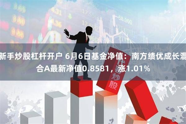 新手炒股杠杆开户 6月6日基金净值：南方绩优成长混合A最新净值0.8581，涨1.01%