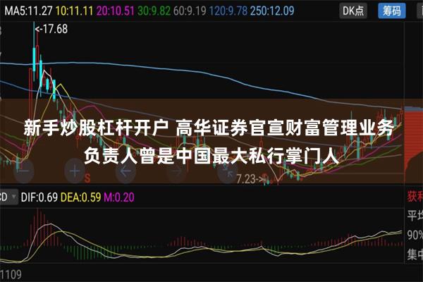 新手炒股杠杆开户 高华证券官宣财富管理业务 负责人曾是中国最大私行掌门人