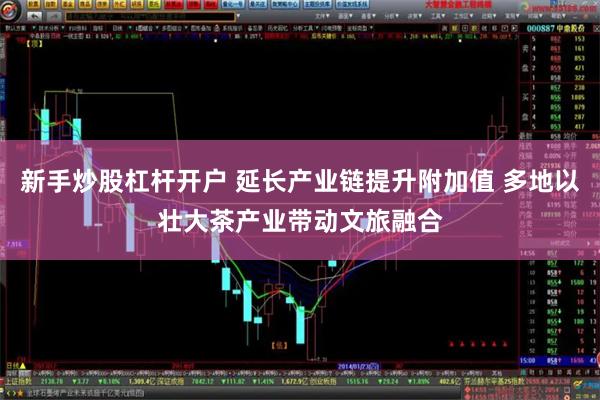 新手炒股杠杆开户 延长产业链提升附加值 多地以壮大茶产业带动文旅融合