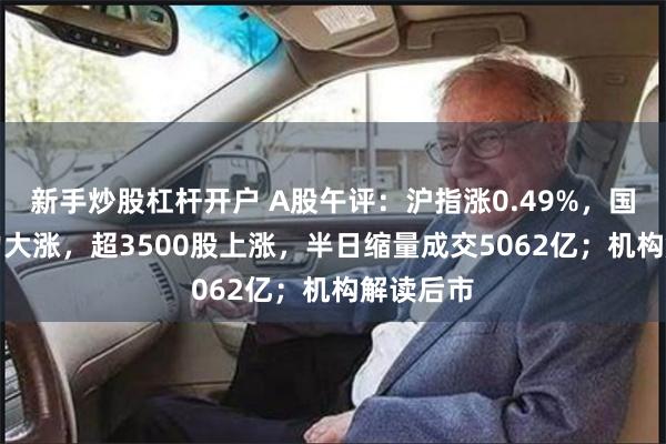 新手炒股杠杆开户 A股午评：沪指涨0.49%，国资AI算力大涨，超3500股上涨，半日缩量成交5062亿；机构解读后市