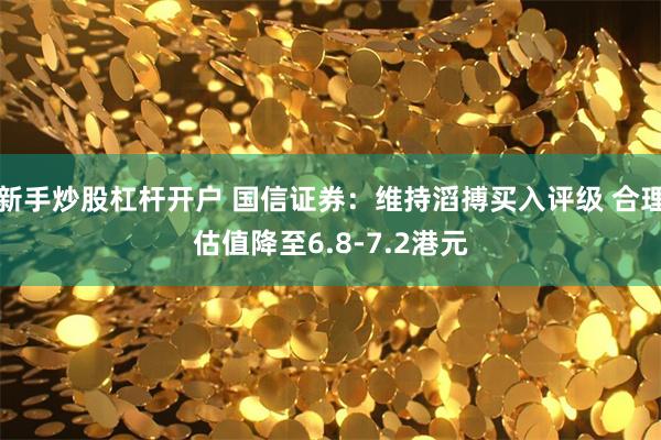 新手炒股杠杆开户 国信证券：维持滔搏买入评级 合理估值降至6.8-7.2港元