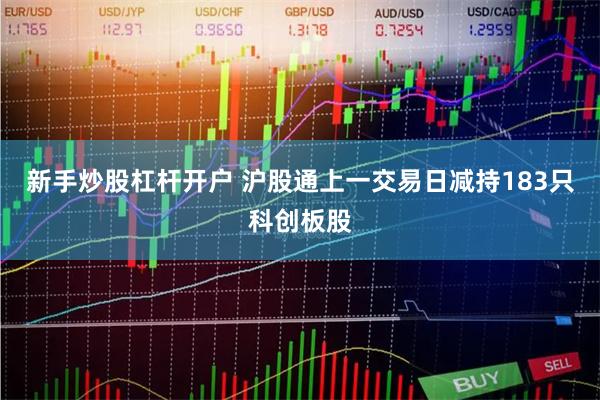 新手炒股杠杆开户 沪股通上一交易日减持183只科创板股