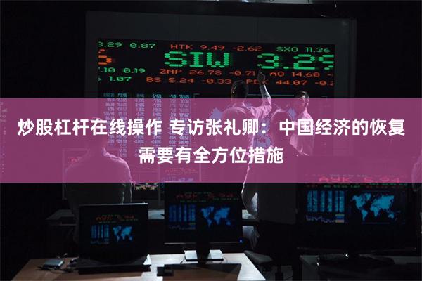 炒股杠杆在线操作 专访张礼卿：中国经济的恢复需要有全方位措施