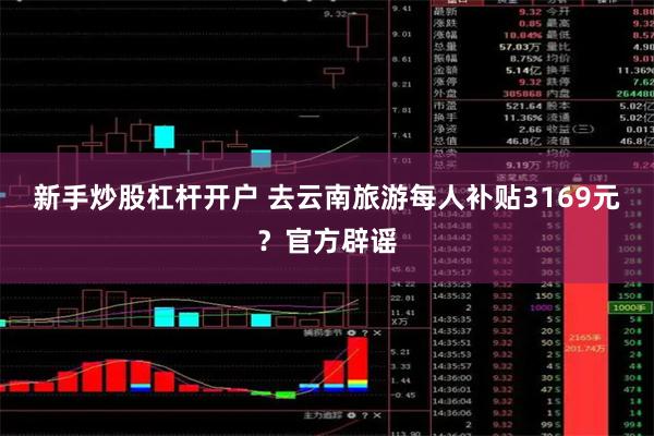 新手炒股杠杆开户 去云南旅游每人补贴3169元？官方辟谣