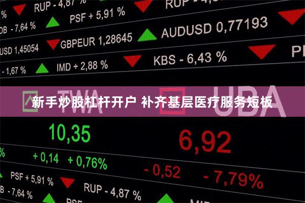 新手炒股杠杆开户 补齐基层医疗服务短板
