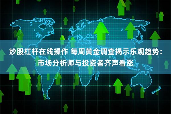 炒股杠杆在线操作 每周黄金调查揭示乐观趋势：市场分析师与投资者齐声看涨