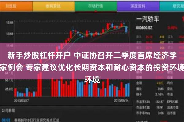 新手炒股杠杆开户 中证协召开二季度首席经济学家例会 专家建议优化长期资本和耐心资本的投资环境