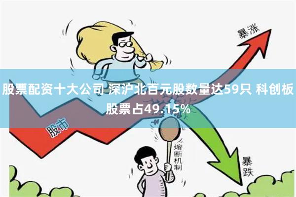 股票配资十大公司 深沪北百元股数量达59只 科创板股票占49.15%