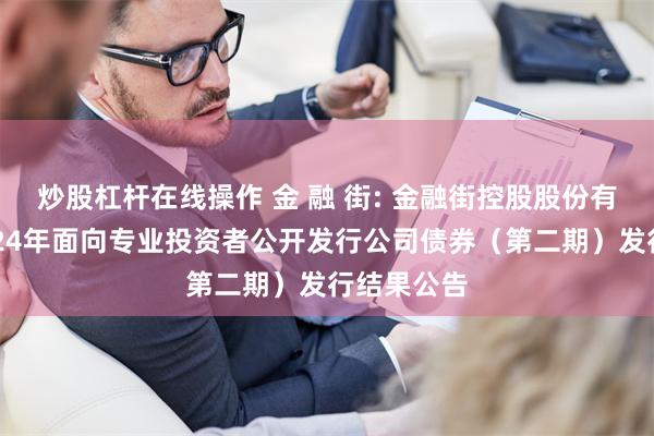 炒股杠杆在线操作 金 融 街: 金融街控股股份有限公司2024年面向专业投资者公开发行公司债券(第二期)发行结果公告