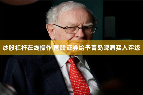 炒股杠杆在线操作 国联证券给予青岛啤酒买入评级