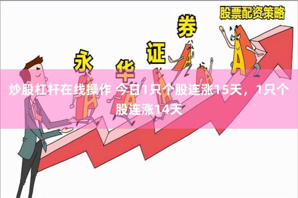 炒股杠杆在线操作 今日1只个股连涨15天，1只个股连涨14天