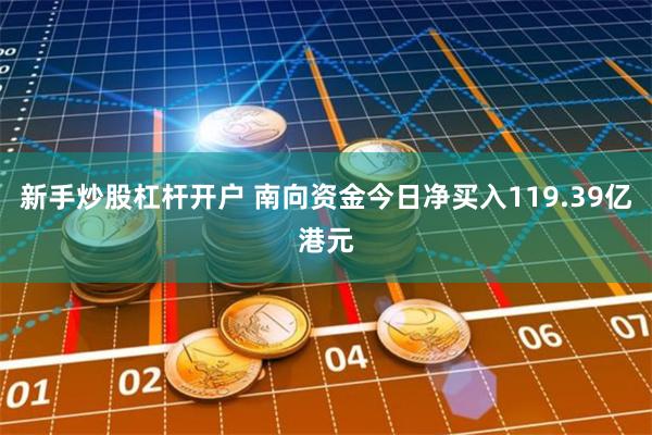 新手炒股杠杆开户 南向资金今日净买入119.39亿港元