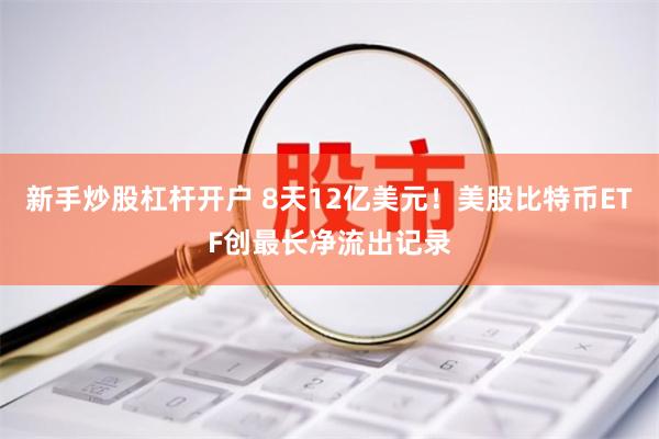 新手炒股杠杆开户 8天12亿美元！美股比特币ETF创最长净流出记录