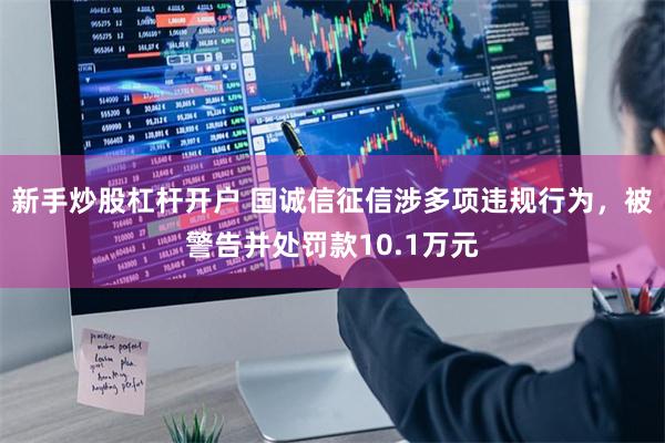 新手炒股杠杆开户 国诚信征信涉多项违规行为，被警告并处罚款10.1万元