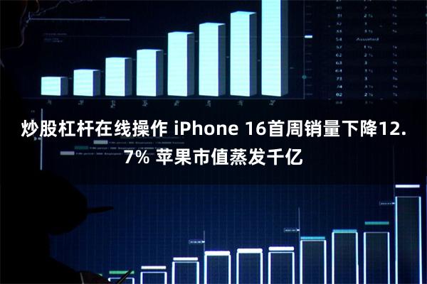 炒股杠杆在线操作 iPhone 16首周销量下降12.7% 苹果市值蒸发千亿