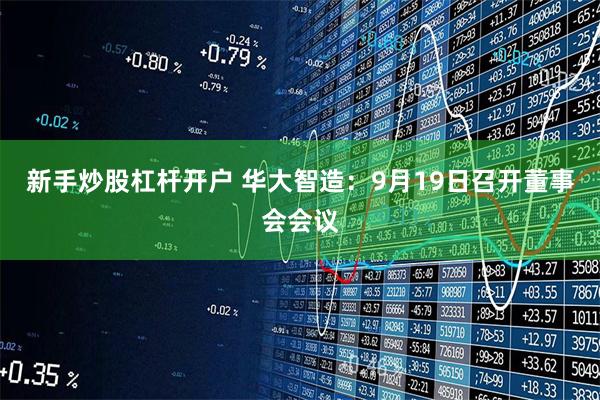 新手炒股杠杆开户 华大智造：9月19日召开董事会会议