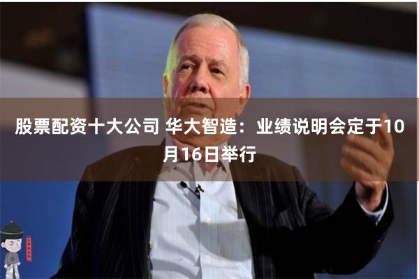 股票配资十大公司 华大智造：业绩说明会定于10月16日举行