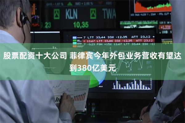 股票配资十大公司 菲律宾今年外包业务营收有望达到380亿美元