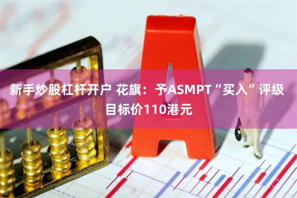 新手炒股杠杆开户 花旗：予ASMPT“买入”评级 目标价110港元