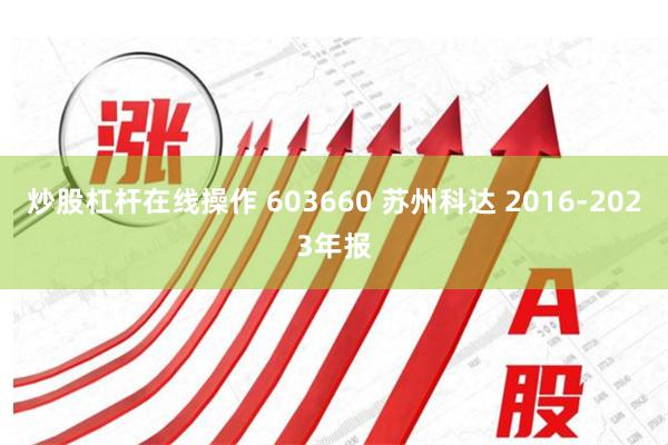 炒股杠杆在线操作 603660 苏州科达 2016-2023年报