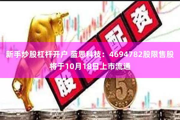 新手炒股杠杆开户 蓝思科技：4694782股限售股将于10月18日上市流通