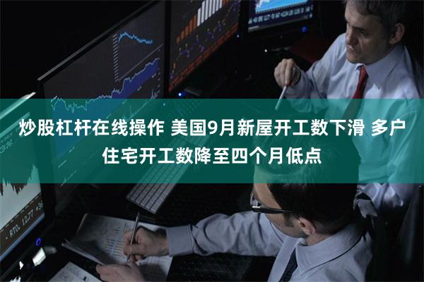 炒股杠杆在线操作 美国9月新屋开工数下滑 多户住宅开工数降至四个月低点