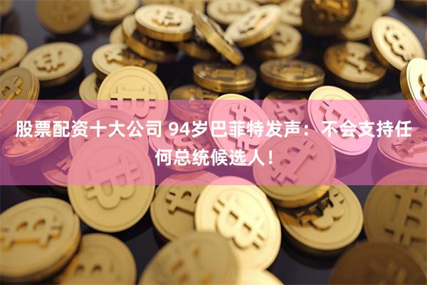 股票配资十大公司 94岁巴菲特发声：不会支持任何总统候选人！