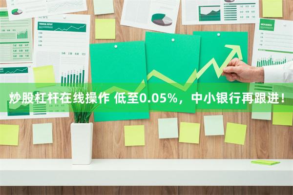 炒股杠杆在线操作 低至0.05%，中小银行再跟进！