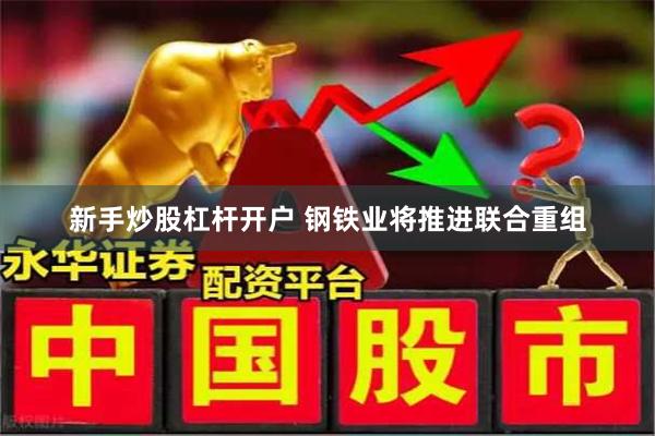 新手炒股杠杆开户 钢铁业将推进联合重组