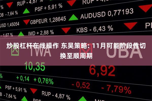 炒股杠杆在线操作 东吴策略: 11月可能阶段性切换至顺周期