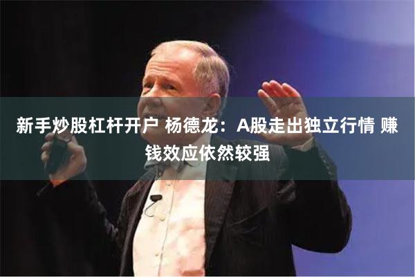 新手炒股杠杆开户 杨德龙：A股走出独立行情 赚钱效应依然较强