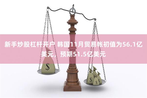 新手炒股杠杆开户 韩国11月贸易帐初值为56.1亿美元，预期51.5亿美元
