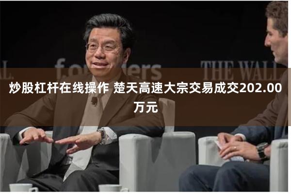 炒股杠杆在线操作 楚天高速大宗交易成交202.00万元
