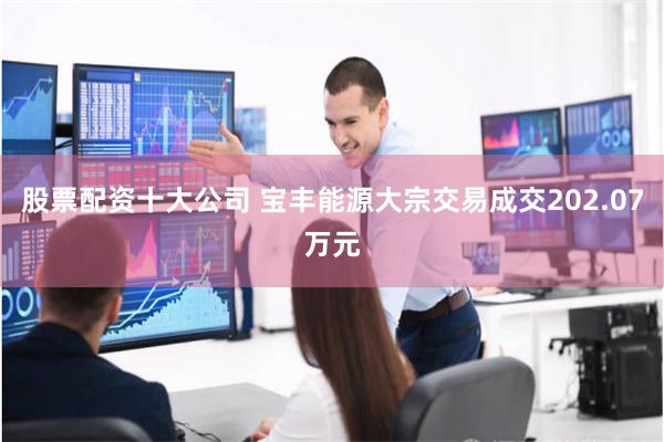 股票配资十大公司 宝丰能源大宗交易成交202.07万元