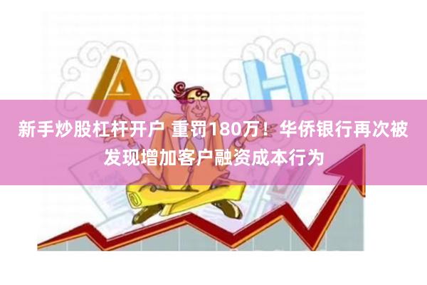 新手炒股杠杆开户 重罚180万！华侨银行再次被发现增加客户融资成本行为