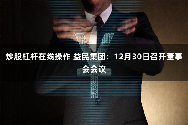 炒股杠杆在线操作 益民集团：12月30日召开董事会会议