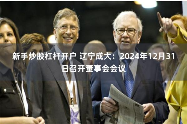 新手炒股杠杆开户 辽宁成大：2024年12月31日召开董事会会议