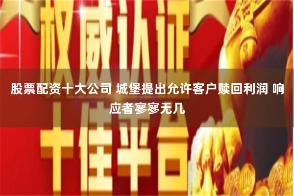 股票配资十大公司 城堡提出允许客户赎回利润 响应者寥寥无几