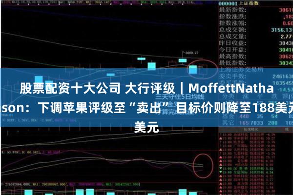 股票配资十大公司 大行评级｜MoffettNathanson：下调苹果评级至“卖出” 目标价则降至188美元