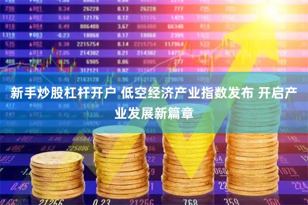 新手炒股杠杆开户 低空经济产业指数发布 开启产业发展新篇章
