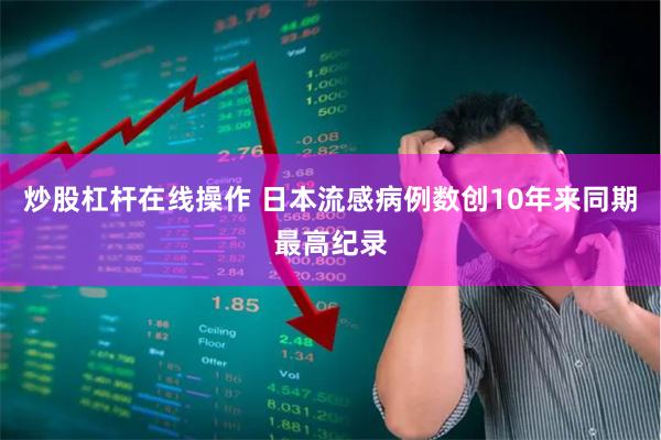 炒股杠杆在线操作 日本流感病例数创10年来同期最高纪录