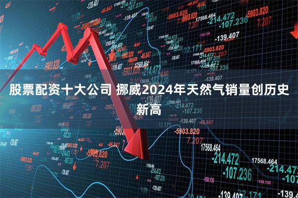 股票配资十大公司 挪威2024年天然气销量创历史新高