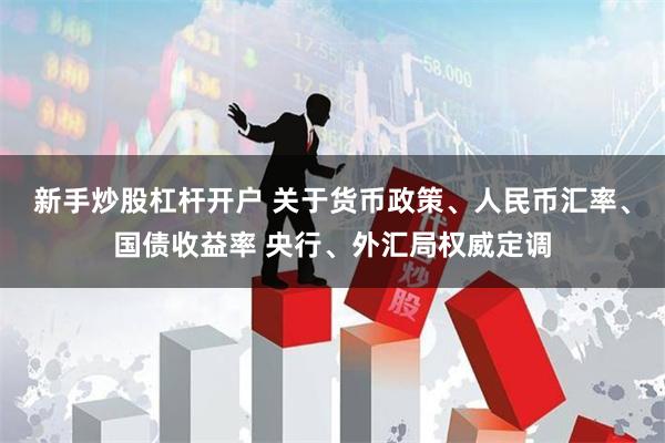 新手炒股杠杆开户 关于货币政策、人民币汇率、国债收益率 央行、外汇局权威定调