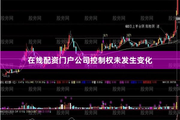 在线配资门户公司控制权未发生变化