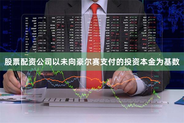 股票配资公司以未向豪尔赛支付的投资本金为基数